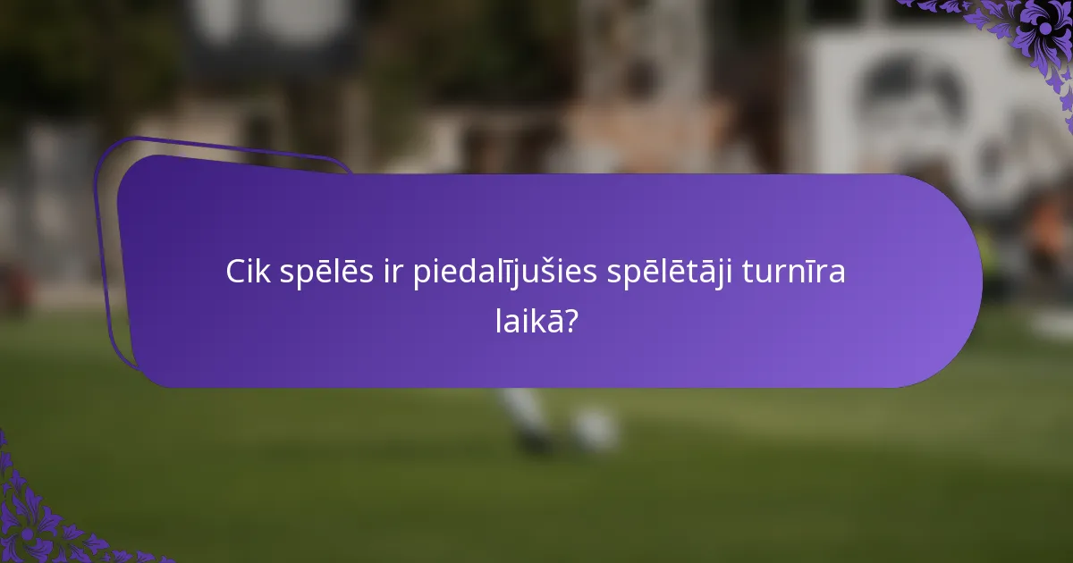 Cik spēlēs ir piedalījušies spēlētāji turnīra laikā?
