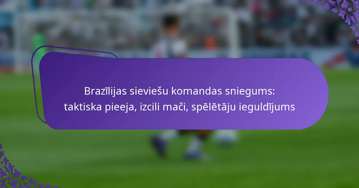 featured-image-brazilijas-sieviesu-komandas-sniegums-taktiska-pieeja-izcili-maci-speletaju-ieguldijums