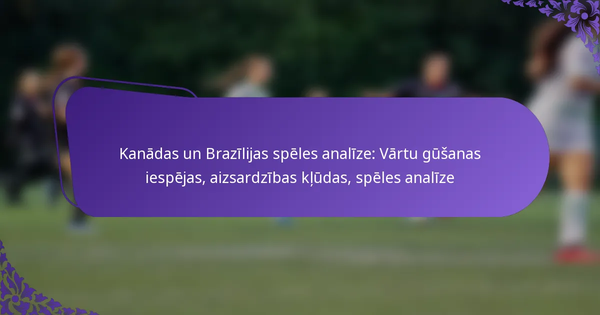 featured-image-kanadas-un-brazilijas-speles-analize-vartu-gusanas-iespejas-aizsardzibas-kludas-speles-analize