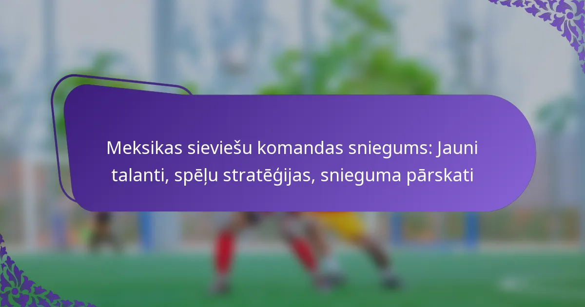 featured-image-meksikas-sieviesu-komandas-sniegums-jauni-talanti-spelu-strategijas-snieguma-parskati