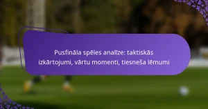 featured-image-pusfinala-speles-analize-taktiskas-izkartojumi-vartu-momenti-tiesnesa-lemumi