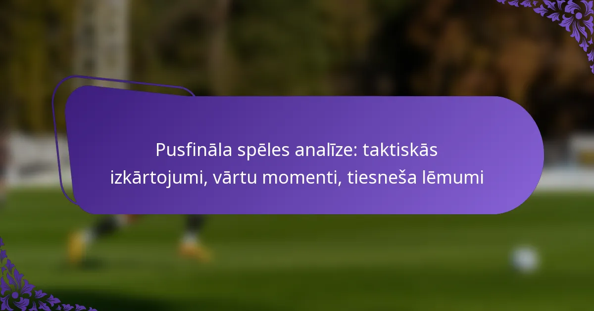 featured-image-pusfinala-speles-analize-taktiskas-izkartojumi-vartu-momenti-tiesnesa-lemumi