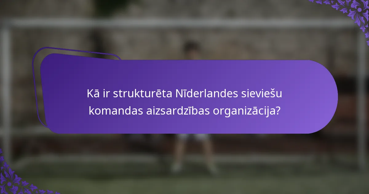 Kā ir strukturēta Nīderlandes sieviešu komandas aizsardzības organizācija?