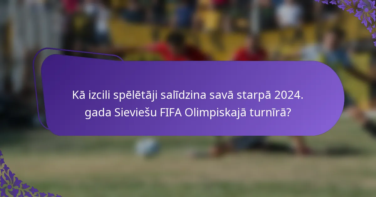 Kā izcili spēlētāji salīdzina savā starpā 2024. gada Sieviešu FIFA Olimpiskajā turnīrā?