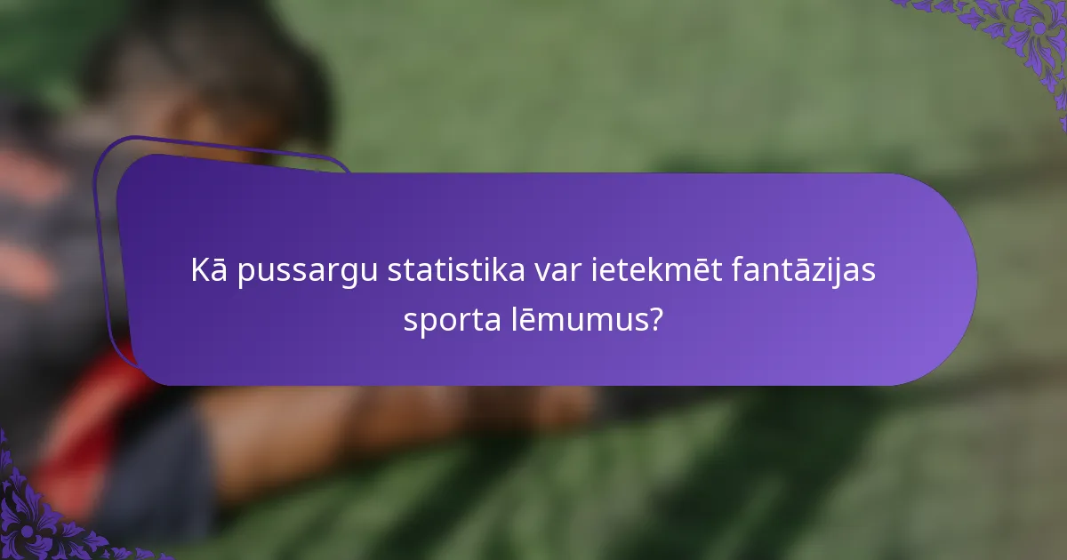 Kā pussargu statistika var ietekmēt fantāzijas sporta lēmumus?