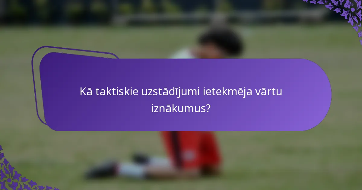 Kā taktiskie uzstādījumi ietekmēja vārtu iznākumus?