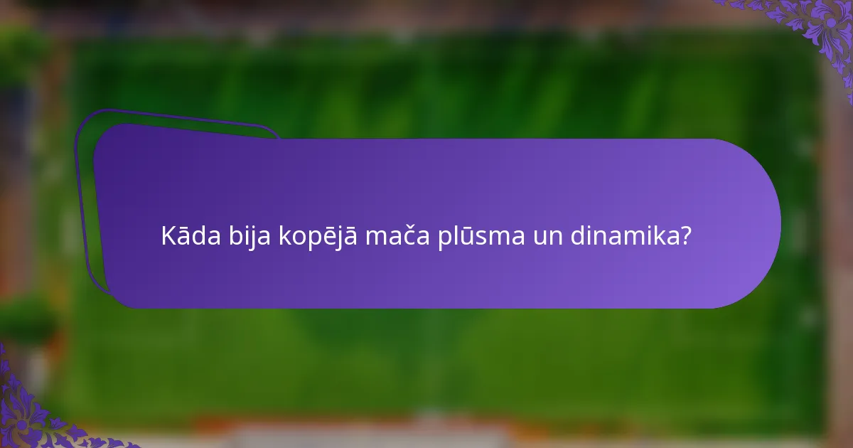 Kāda bija kopējā mača plūsma un dinamika?