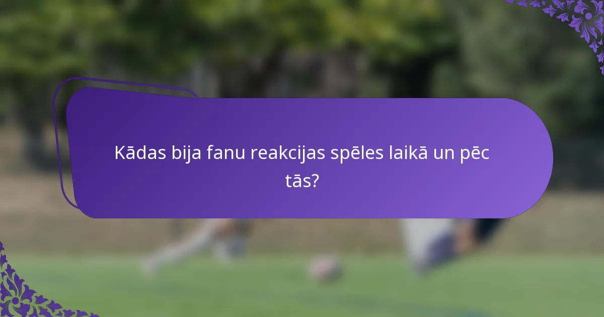 Kādas bija fanu reakcijas spēles laikā un pēc tās?
