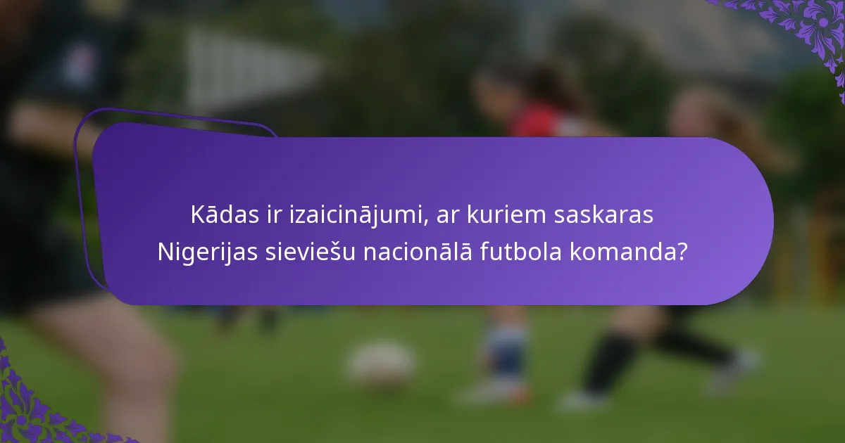 Kādas ir izaicinājumi, ar kuriem saskaras Nigerijas sieviešu nacionālā futbola komanda?