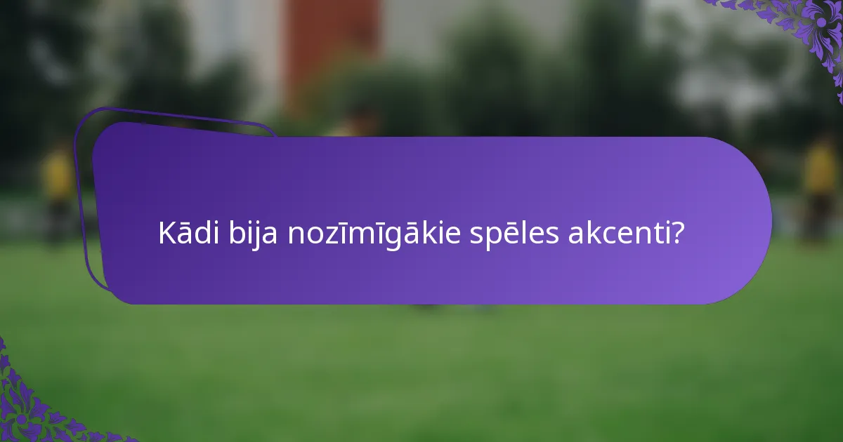 Kādi bija nozīmīgākie spēles akcenti?