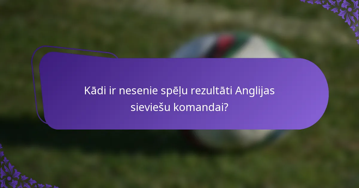 Kādi ir nesenie spēļu rezultāti Anglijas sieviešu komandai?