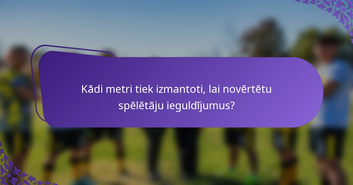Kādi metri tiek izmantoti, lai novērtētu spēlētāju ieguldījumus?
