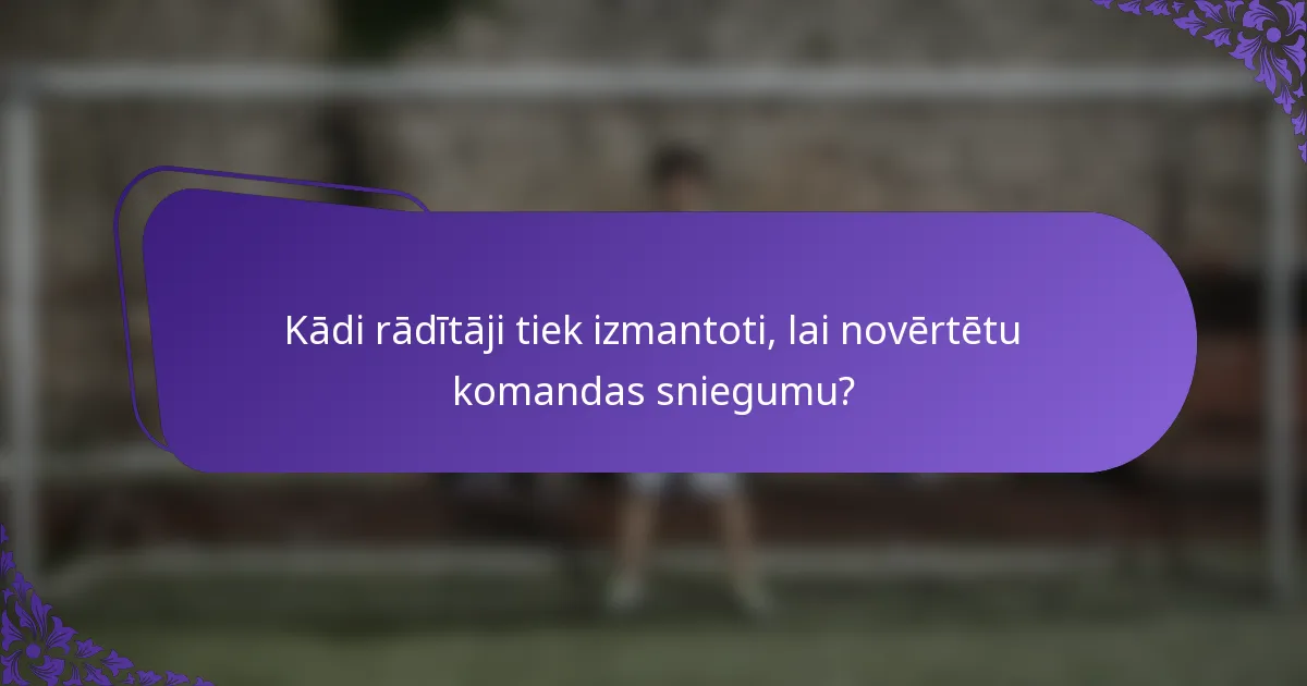 Kādi rādītāji tiek izmantoti, lai novērtētu komandas sniegumu?