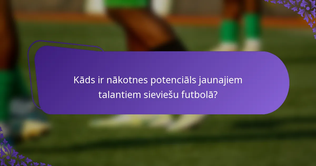 Kāds ir nākotnes potenciāls jaunajiem talantiem sieviešu futbolā?