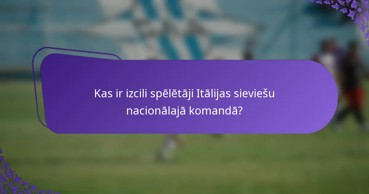 Kas ir izcili spēlētāji Itālijas sieviešu nacionālajā komandā?