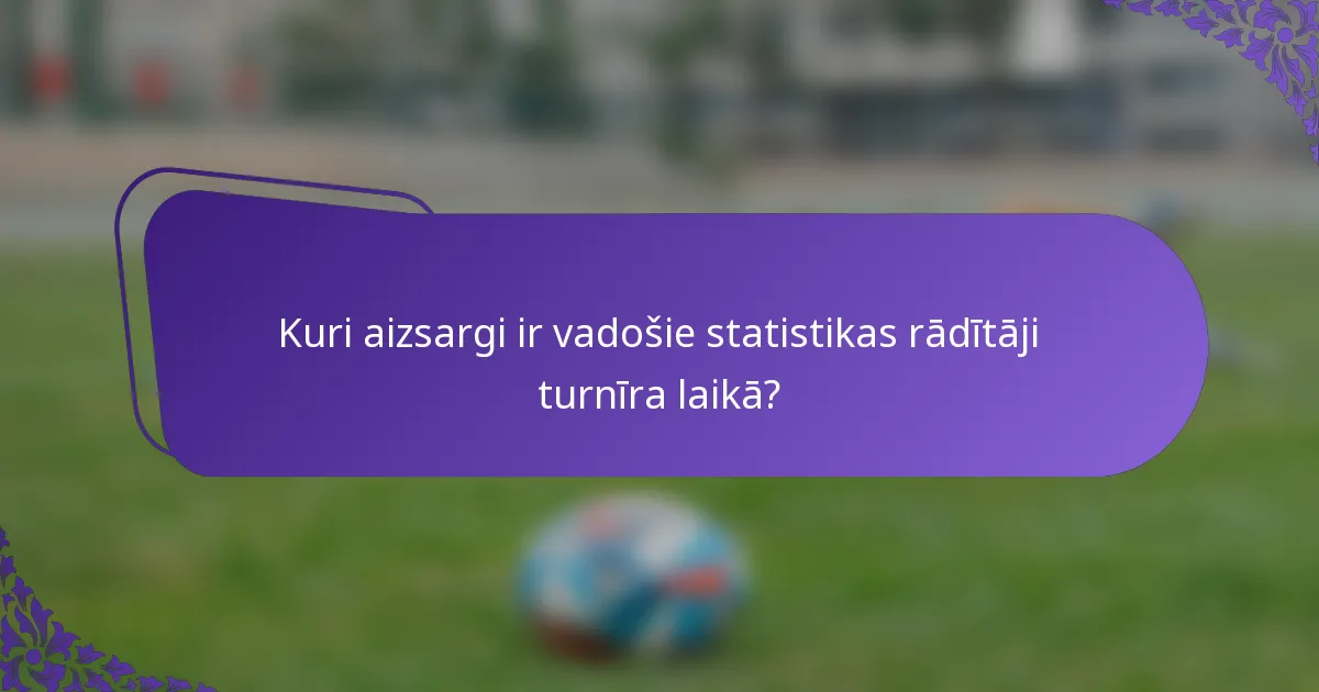 Kuri aizsargi ir vadošie statistikas rādītāji turnīra laikā?