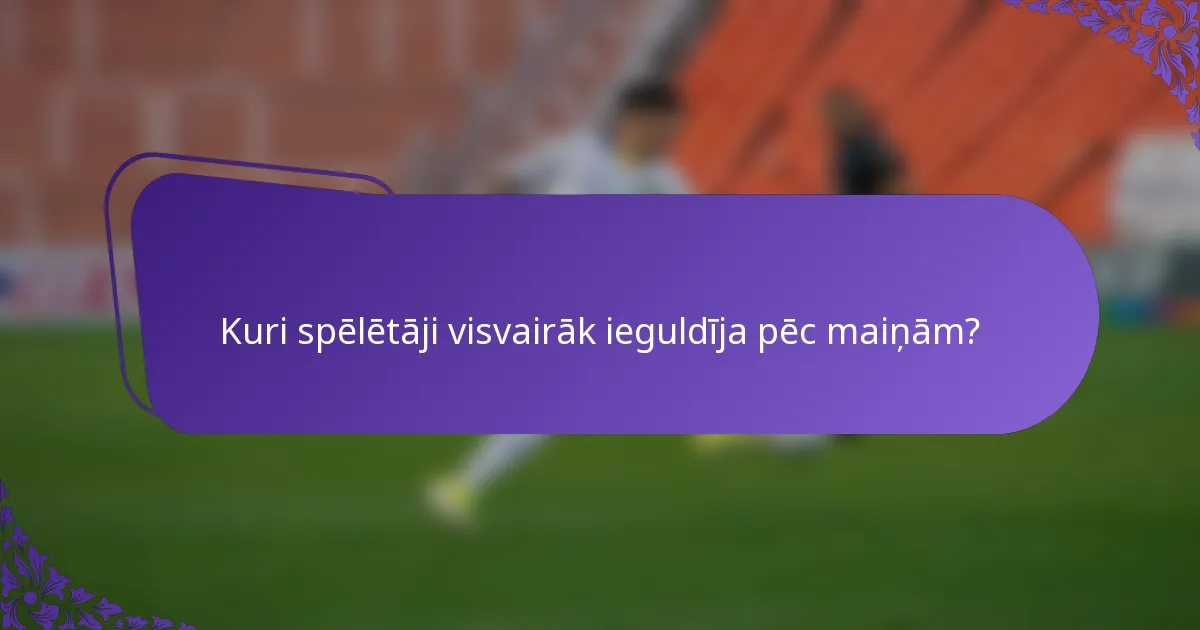 Kuri spēlētāji visvairāk ieguldīja pēc maiņām?